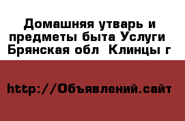 Домашняя утварь и предметы быта Услуги. Брянская обл.,Клинцы г.